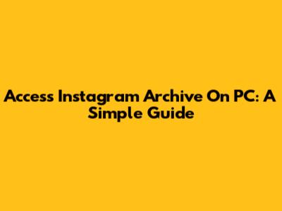 Access Instagram Archive On PC: A Simple Guide