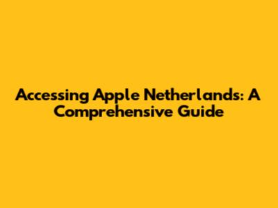 Accessing Apple Netherlands: A Comprehensive Guide