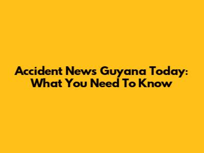 Accident News Guyana Today: What You Need To Know