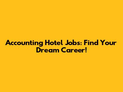 Accounting Hotel Jobs: Find Your Dream Career!
