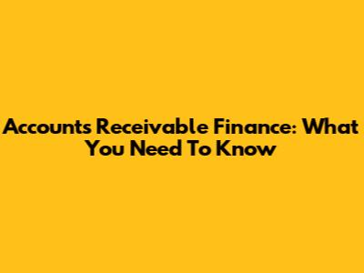 Accounts Receivable Finance: What You Need To Know