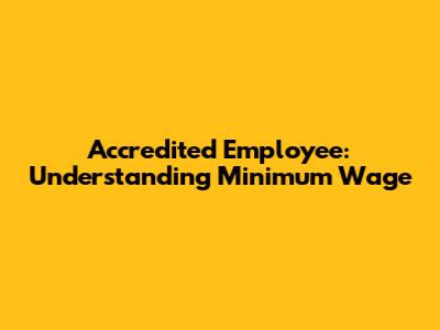 Accredited Employee: Understanding Minimum Wage