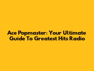Ace Popmaster: Your Ultimate Guide To Greatest Hits Radio