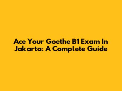 Ace Your Goethe B1 Exam In Jakarta: A Complete Guide