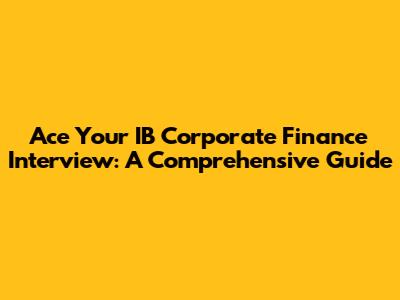 Ace Your IB Corporate Finance Interview: A Comprehensive Guide
