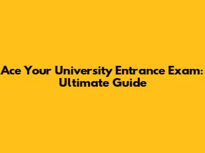 Ace Your University Entrance Exam: Ultimate Guide