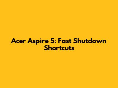 Acer Aspire 5: Fast Shutdown Shortcuts