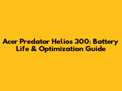 Acer Predator Helios 300: Battery Life & Optimization Guide