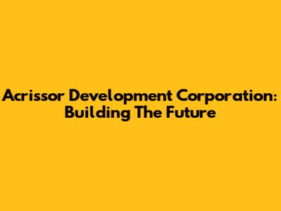 Acrissor Development Corporation: Building The Future