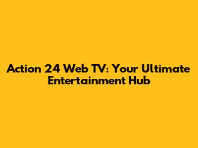 Action 24 Web TV: Your Ultimate Entertainment Hub