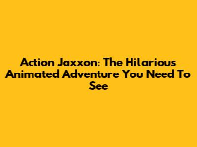 Action Jaxxon: The Hilarious Animated Adventure You Need To See