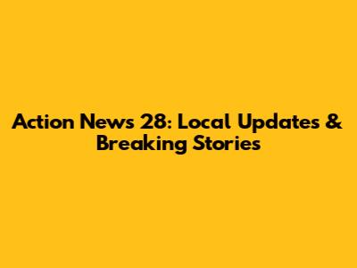 Action News 28: Local Updates & Breaking Stories