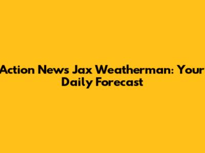 Action News Jax Weatherman: Your Daily Forecast