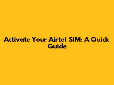 Activate Your Airtel SIM: A Quick Guide