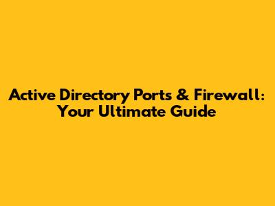 Active Directory Ports & Firewall: Your Ultimate Guide