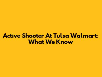 Active Shooter At Tulsa Walmart: What We Know