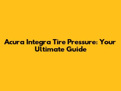 Acura Integra Tire Pressure: Your Ultimate Guide
