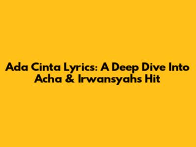 Ada Cinta Lyrics: A Deep Dive Into Acha & Irwansyah's Hit