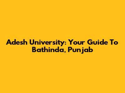 Adesh University: Your Guide To Bathinda, Punjab
