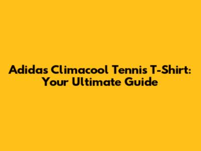 Adidas Climacool Tennis T-Shirt: Your Ultimate Guide