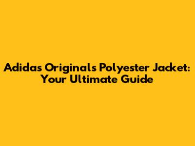 Adidas Originals Polyester Jacket: Your Ultimate Guide
