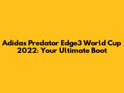 Adidas Predator Edge3 World Cup 2022: Your Ultimate Boot