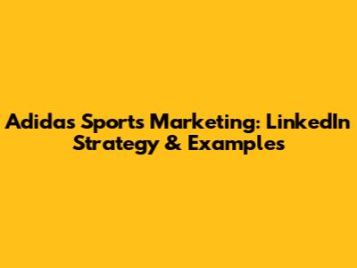 Adidas Sports Marketing: LinkedIn Strategy & Examples