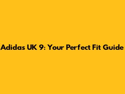 Adidas UK 9: Your Perfect Fit Guide