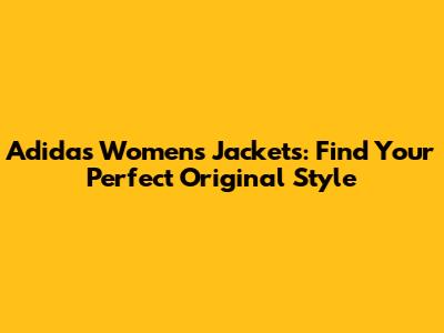 Adidas Women's Jackets: Find Your Perfect Original Style