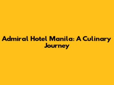 Admiral Hotel Manila: A Culinary Journey