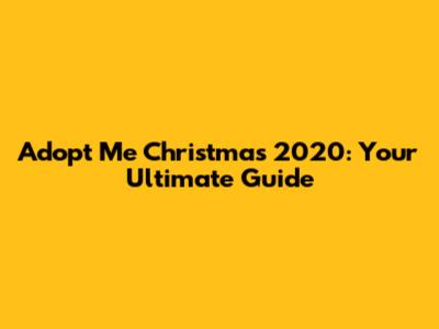 Adopt Me Christmas 2020: Your Ultimate Guide