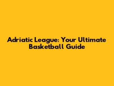 Adriatic League: Your Ultimate Basketball Guide