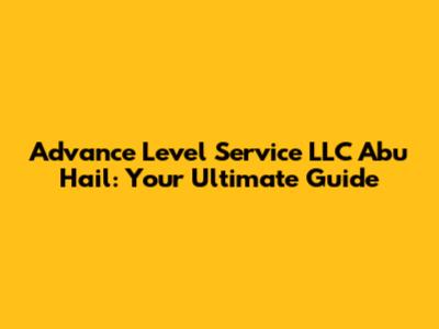 Advance Level Service LLC Abu Hail: Your Ultimate Guide