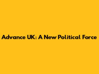 Advance UK: A New Political Force