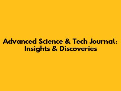 Advanced Science & Tech Journal: Insights & Discoveries