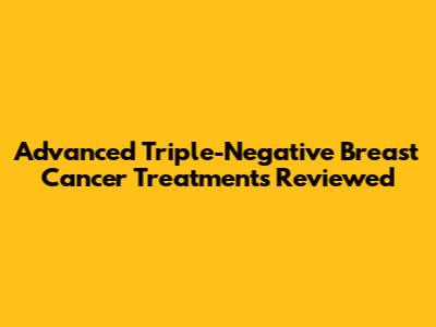 Advanced Triple-Negative Breast Cancer Treatments Reviewed