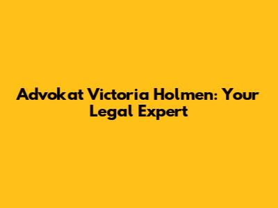 Advokat Victoria Holmen: Your Legal Expert
