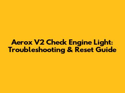 Aerox V2 Check Engine Light: Troubleshooting & Reset Guide