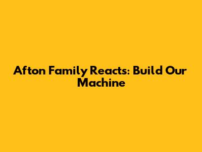 Afton Family Reacts: "Build Our Machine"