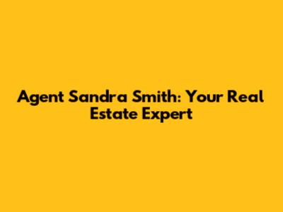 Agent Sandra Smith: Your Real Estate Expert