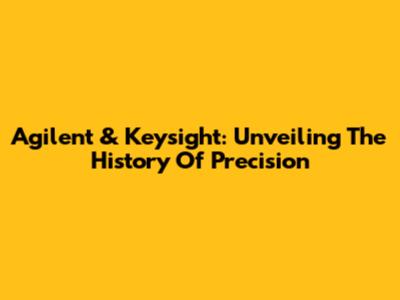 Agilent & Keysight: Unveiling The History Of Precision