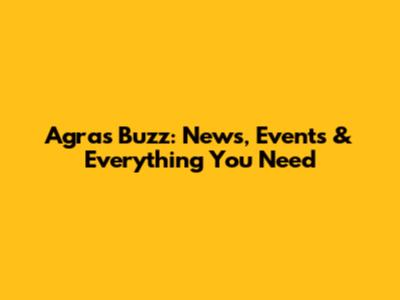 Agra's Buzz: News, Events & Everything You Need
