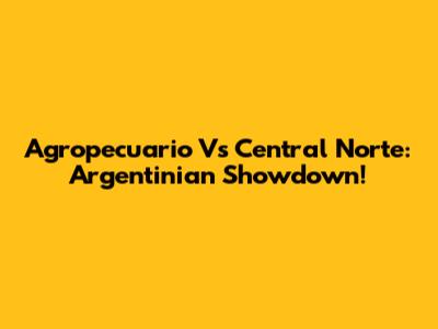 Agropecuario Vs Central Norte: Argentinian Showdown!