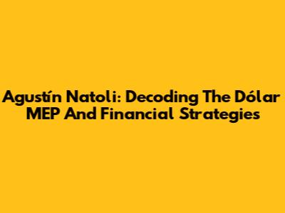 Agustín Natoli: Decoding The Dólar MEP And Financial Strategies