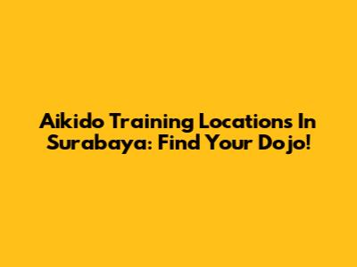 Aikido Training Locations In Surabaya: Find Your Dojo!