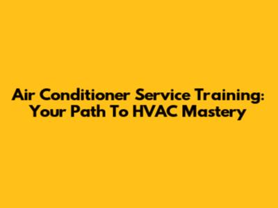 Air Conditioner Service Training: Your Path To HVAC Mastery