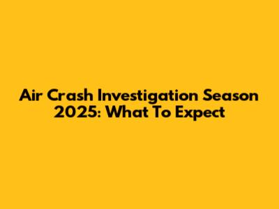 Air Crash Investigation Season 2025: What To Expect