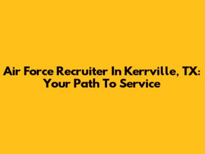 Air Force Recruiter In Kerrville, TX: Your Path To Service