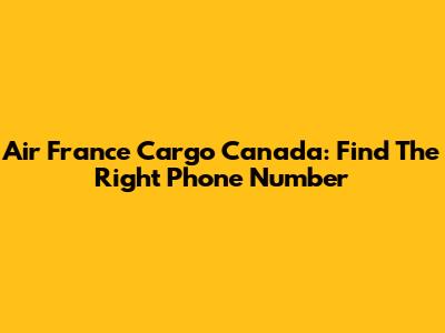 Air France Cargo Canada: Find The Right Phone Number