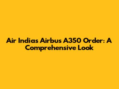 Air India's Airbus A350 Order: A Comprehensive Look